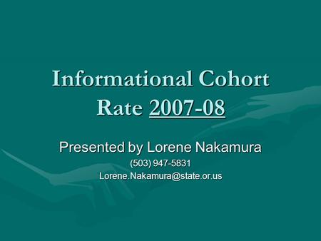 Informational Cohort Rate 2007-08 Presented by Lorene Nakamura (503) 947-5831