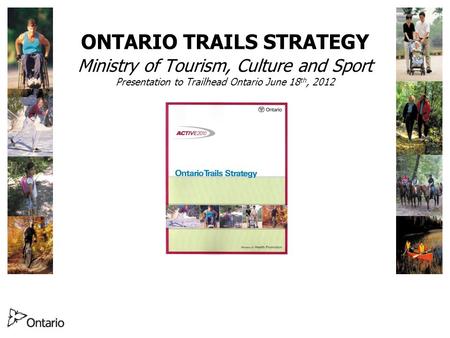 ONTARIO TRAILS STRATEGY Ministry of Tourism, Culture and Sport Presentation to Trailhead Ontario June 18 th, 2012.