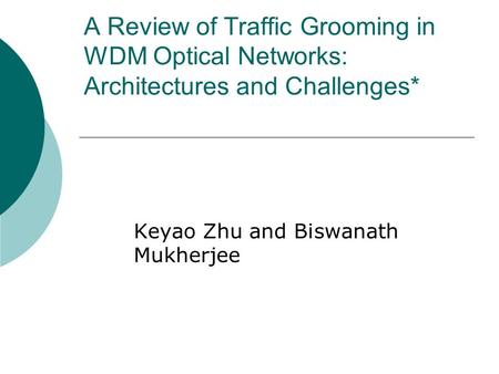 A Review of Traffic Grooming in WDM Optical Networks: Architectures and Challenges* Keyao Zhu and Biswanath Mukherjee.