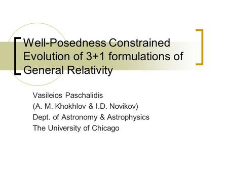 Well-Posedness Constrained Evolution of 3+1 formulations of General Relativity Vasileios Paschalidis (A. M. Khokhlov & I.D. Novikov) Dept. of Astronomy.