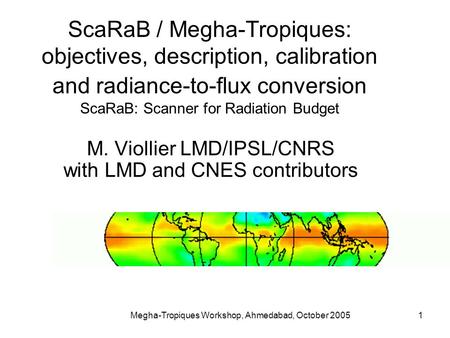 Megha-Tropiques Workshop, Ahmedabad, October 20051 ScaRaB / Megha-Tropiques: objectives, description, calibration and radiance-to-flux conversion ScaRaB: