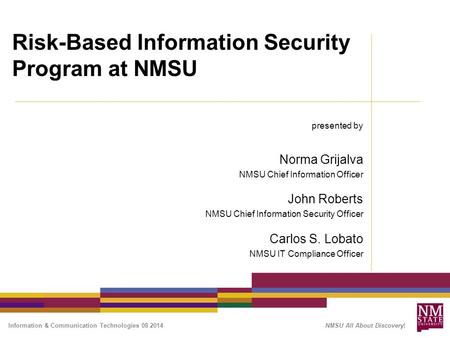 Information & Communication Technologies 08 2014 NMSU All About Discovery! Risk-Based Information Security Program at NMSU presented by Norma Grijalva.