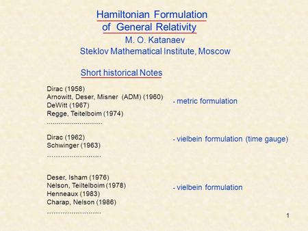 1 M. O. Katanaev Steklov Mathematical Institute, Moscow Hamiltonian Formulation of General Relativity - metric formulation Dirac (1958) Arnowitt, Deser,