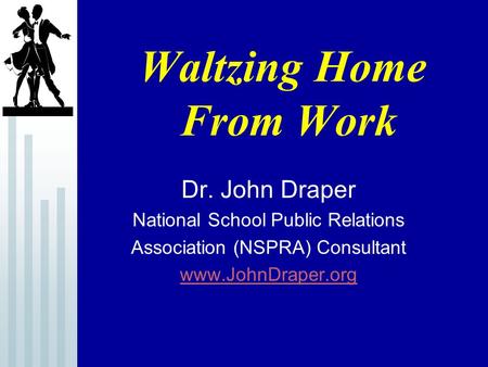 Waltzing Home From Work Dr. John Draper National School Public Relations Association (NSPRA) Consultant www.JohnDraper.org.