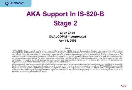 1/xx AKA Support In IS-820-B Stage 2 Lijun Zhao QUALCOMM Incorporated Apr 14, 2003 Notice QUALCOMM Incorporated grants a free, irrevocable license to 3GPP2.