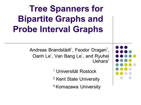 Tree Spanners for Bipartite Graphs and Probe Interval Graphs Andreas Brandstädt 1, Feodor Dragan 2, Oanh Le 1, Van Bang Le 1, and Ryuhei Uehara 3 1 Universität.