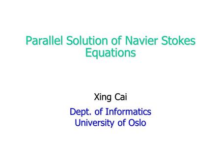 Parallel Solution of Navier Stokes Equations Xing Cai Dept. of Informatics University of Oslo.