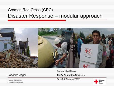 German Red Cross (GRC) Disaster Response – modular approach Joachim Jäger German Red Cross Disaster Management German Red Cross AidEx Exhibition Brussels.
