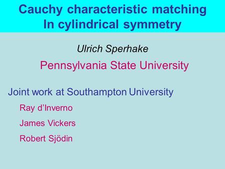 Pennsylvania State University Joint work at Southampton University Ulrich Sperhake Ray d’Inverno Robert Sjödin James Vickers Cauchy characteristic matching.