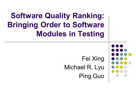 Software Quality Ranking: Bringing Order to Software Modules in Testing Fei Xing Michael R. Lyu Ping Guo.