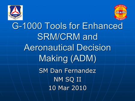 G-1000 Tools for Enhanced SRM/CRM and Aeronautical Decision Making (ADM) SM Dan Fernandez NM SQ II 10 Mar 2010.