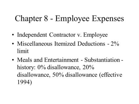 Chapter 8 - Employee Expenses Independent Contractor v. Employee Miscellaneous Itemized Deductions - 2% limit Meals and Entertainment - Substantiation.