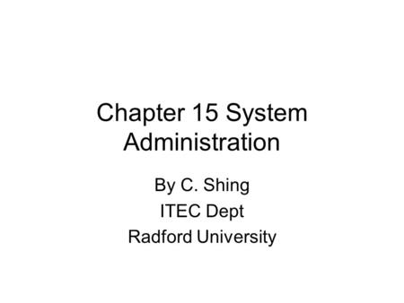 Chapter 15 System Administration By C. Shing ITEC Dept Radford University.