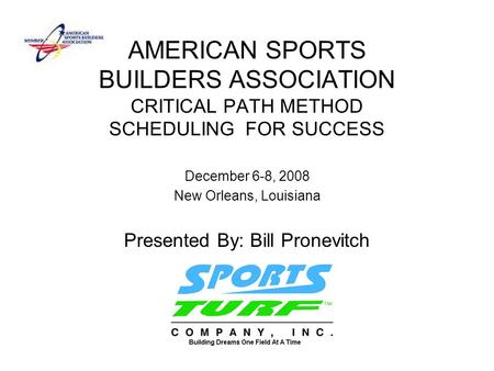 AMERICAN SPORTS BUILDERS ASSOCIATION CRITICAL PATH METHOD SCHEDULING FOR SUCCESS December 6-8, 2008 New Orleans, Louisiana Presented By: Bill Pronevitch.