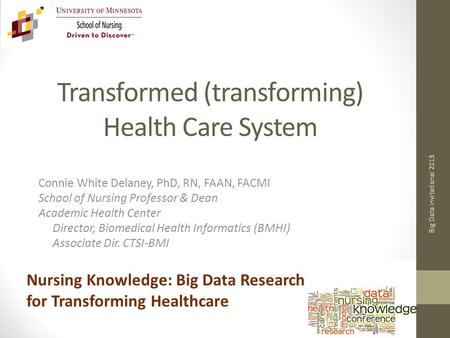 Transformed (transforming) Health Care System Connie White Delaney, PhD, RN, FAAN, FACMI School of Nursing Professor & Dean Academic Health Center Director,