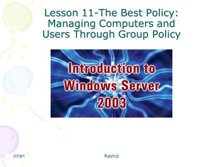 Khan Rashid Lesson 11-The Best Policy: Managing Computers and Users Through Group Policy.