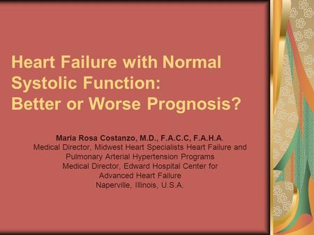 Heart Failure with Normal Systolic Function: Better or Worse Prognosis? Maria Rosa Costanzo, M.D., F.A.C.C, F.A.H.A. Medical Director, Midwest Heart Specialists.