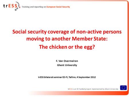 Social security coverage of non-active persons moving to another Member State: The chicken or the egg? F. Van Overmeiren Ghent University trESS bilateral.
