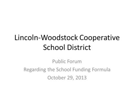 Lincoln-Woodstock Cooperative School District Public Forum Regarding the School Funding Formula October 29, 2013.