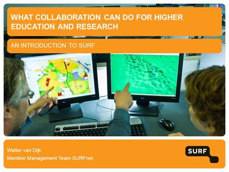 AN INTRODUCTION TO SURF WHAT COLLABORATION CAN DO FOR HIGHER EDUCATION AND RESEARCH Walter van Dijk Member Management Team SURFnet.