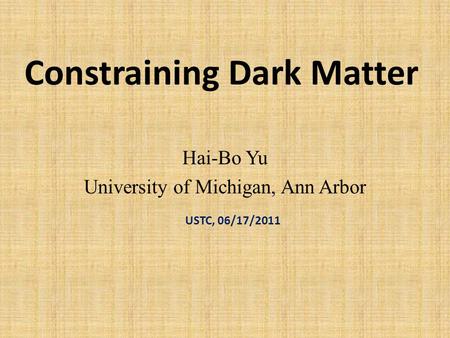 Constraining Dark Matter Hai-Bo Yu University of Michigan, Ann Arbor USTC, 06/17/2011.