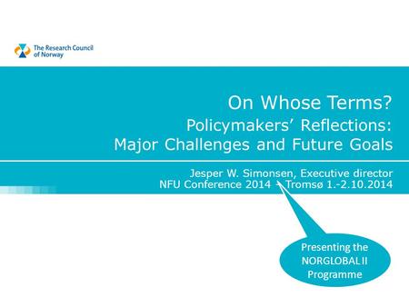 Policymakers’ Reflections: Major Challenges and Future Goals Jesper W. Simonsen, Executive director NFU Conference 2014 – Tromsø 1.-2.10.2014 Presenting.