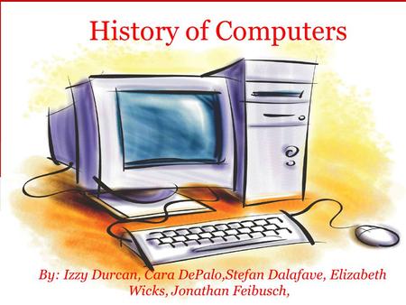 History of Computers By: Izzy Durcan, Cara DePalo,Stefan Dalafave, Elizabeth Wicks, Jonathan Feibusch,