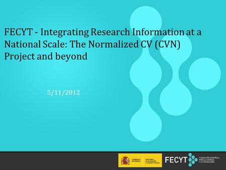1 FECYT - Integrating Research Information at a National Scale: The Normalized CV (CVN) Project and beyond 5/11/2012.