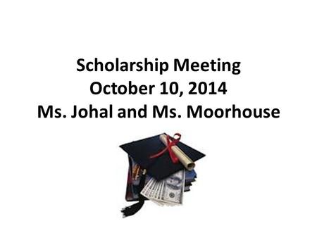 Scholarship Meeting October 10, 2014 Ms. Johal and Ms. Moorhouse.