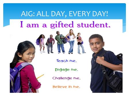 AIG: ALL DAY, EVERY DAY!. Academically & Intellectually Gifted (AIG) Education Parent Forum Tuesday, February 12, 2013 Heide Trask High School Tuesday,