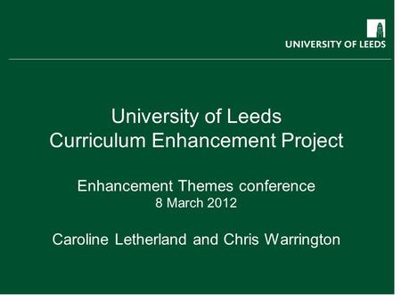 University of Leeds Curriculum Enhancement Project Enhancement Themes conference 8 March 2012 Caroline Letherland and Chris Warrington curriculum.leeds.ac.uk.