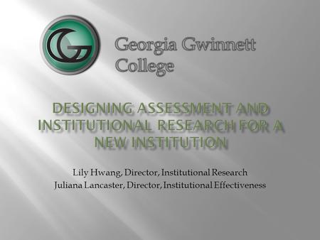Lily Hwang, Director, Institutional Research Juliana Lancaster, Director, Institutional Effectiveness.
