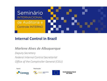 Internal Control in Brazil Marlene Alves de Albuquerque Deputy Secretary Federal Internal Control Secretariat Office of the Comptroller General (CGU)