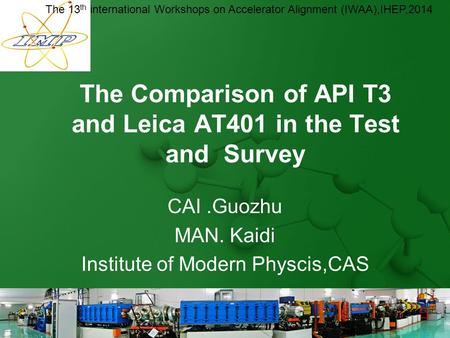 The Comparison of API T3 and Leica AT401 in the Test and Survey CAI.Guozhu MAN. Kaidi Institute of Modern Physcis,CAS The 13 th international Workshops.
