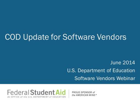 June 2014 U.S. Department of Education Software Vendors Webinar COD Update for Software Vendors.