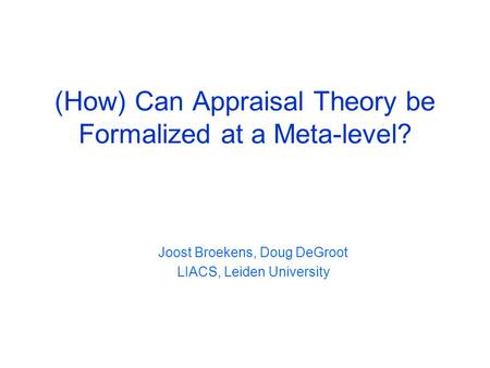 (How) Can Appraisal Theory be Formalized at a Meta-level? Joost Broekens, Doug DeGroot LIACS, Leiden University.