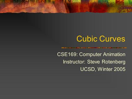 Cubic Curves CSE169: Computer Animation Instructor: Steve Rotenberg UCSD, Winter 2005.
