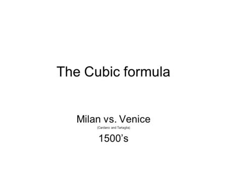 The Cubic formula Milan vs. Venice (Cardano and Tartaglia) 1500’s.