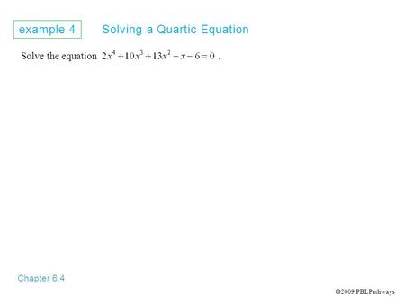 Example 4 Solving a Quartic Equation Chapter 6.4 Solve the equation.  2009 PBLPathways.