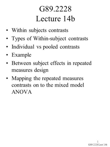 1 G89.2228 Lect 14b G89.2228 Lecture 14b Within subjects contrasts Types of Within-subject contrasts Individual vs pooled contrasts Example Between subject.