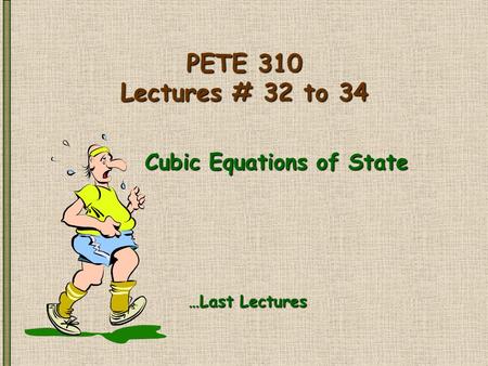PETE 310 Lectures # 32 to 34 Cubic Equations of State …Last Lectures.