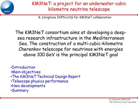 R. Coniglione INFN-LNS TEV PA Paris 19-23 July 2010 KM3NeT: a project for an underwater cubic kilometre neutrino telescope R. Coniglione INFN-LNS for KM3NeT.