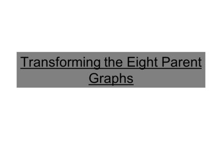 Transforming the Eight Parent Graphs. Vertical Compression Vertical Dilations Vertical Stretch Transform! (Click Me)