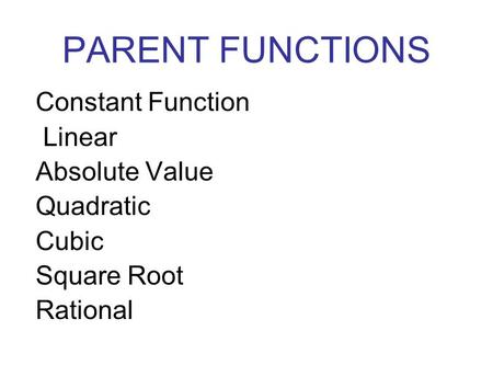 PARENT FUNCTIONS Constant Function Linear Absolute Value Quadratic