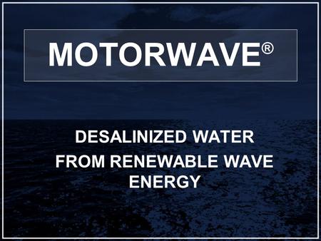 MOTORWAVE ® DESALINIZED WATER FROM RENEWABLE WAVE ENERGY.