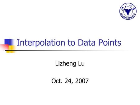 Interpolation to Data Points Lizheng Lu Oct. 24, 2007.
