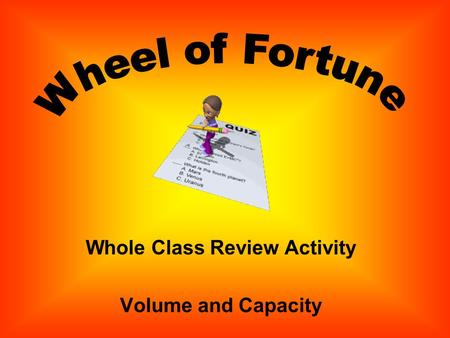 Whole Class Review Activity Volume and Capacity Directions: Review questions have been written. Click the Spin Button. When the wheel stops, click to.