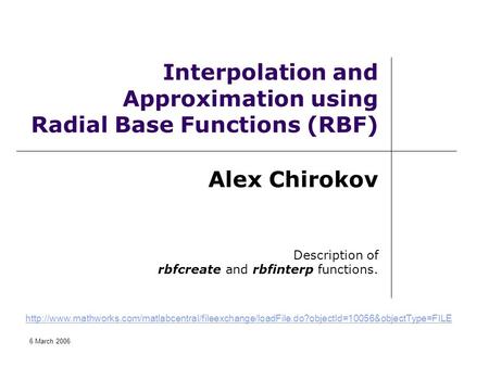 6 March 2006 Interpolation and Approximation using Radial Base Functions (RBF) Alex Chirokov Description of rbfcreate and rbfinterp functions.