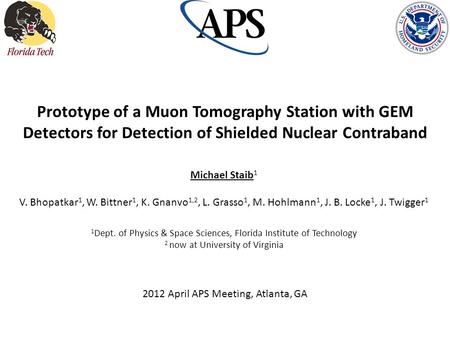 Prototype of a Muon Tomography Station with GEM Detectors for Detection of Shielded Nuclear Contraband Michael Staib1 V. Bhopatkar1, W. Bittner1, K. Gnanvo1,2,