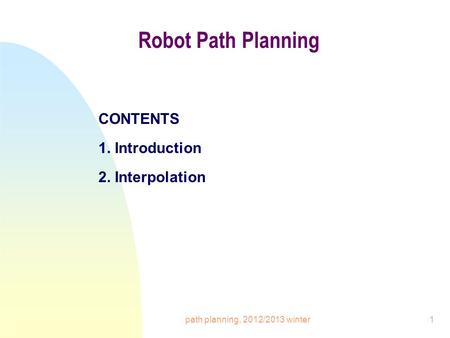 Path planning, 2012/2013 winter1 Robot Path Planning CONTENTS 1. Introduction 2. Interpolation.